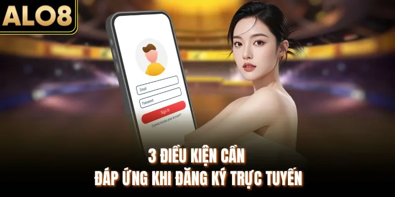 Đăng Ký - Tham Gia Giải Trí Hấp Dẫn Ngay Tại ALO8 1 3 điều kiện cần đáp ứng khi đăng ký trực tuyến