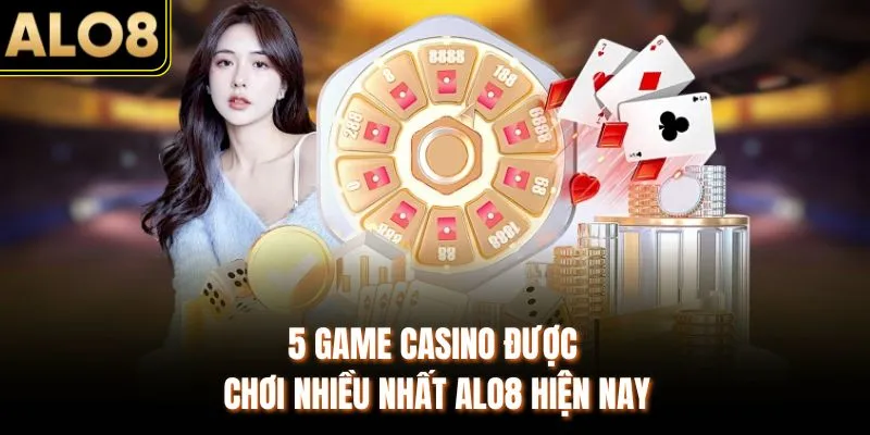 Top 5 Game Casino Được Chơi Nhiều Nhất ALO8 Không Thể Bỏ Lỡ 2 5 game casino được chơi nhiều nhất ALO8 hiện nay