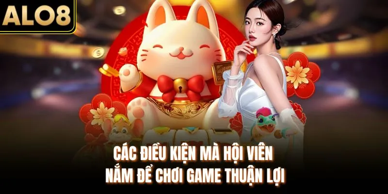Game ALO8 - Trải Nghiệm Hệ Thống 1000+ Trò Chơi Đặc Biệt 3 Các điều kiện mà hội viên cần nắm để chơi game thuận lợi