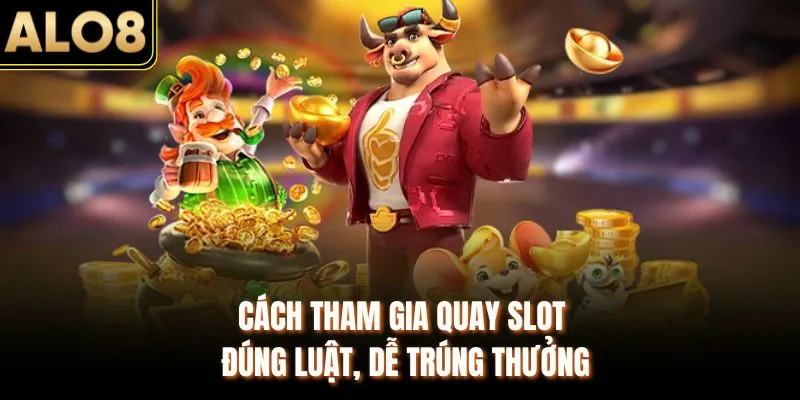 Nổ Hũ ALO8 – 100+ Phiên Bản Hay Quay Ngay Trúng Jackpot Đậm 3 Cách tham gia quay slot đúng luật, dễ trúng thưởng