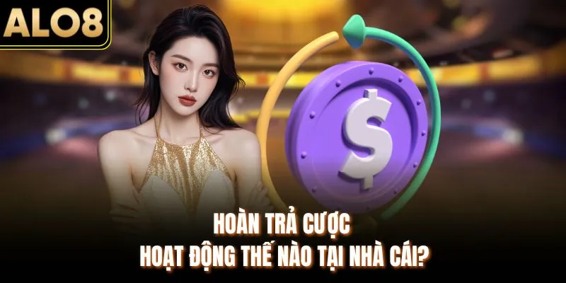 Hoàn Trả Cược Hoạt Động Thế Nào & Tham Gia Tại ALO8 Ra Sao? 2 Hoàn trả cược hoạt động thế nào tại nhà cái?