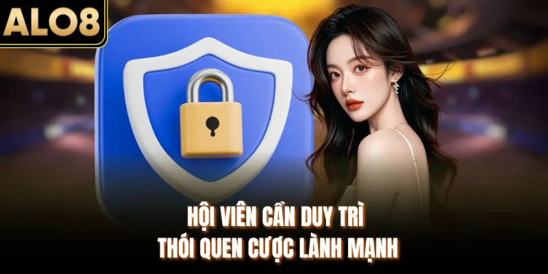 Cách Tránh Bị Khóa Tài Khoản ALO8 dành Cho Hội Viên Mới 4 Hội viên cần duy trì thói quen cược lành mạnh