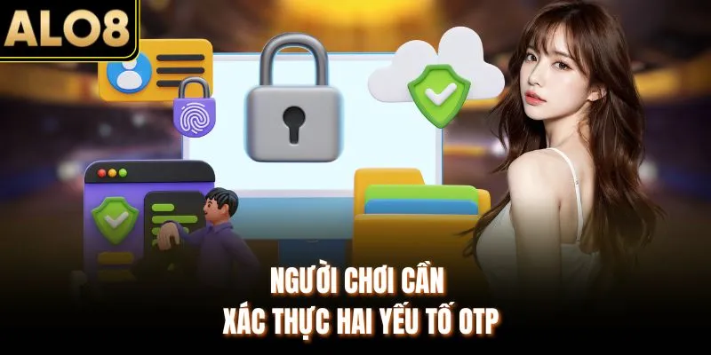 Bảo Vệ Tài Khoản ALO8 An Toàn & Top 5 Mẹo Chống Hack Chuẩn 4 Người chơi cần xác thực hai yếu tố OTP